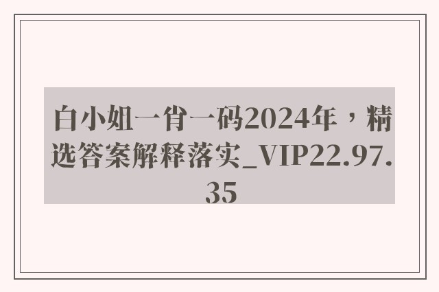 白小姐一肖一码2024年，精选答案解释落实_VIP22.97.35