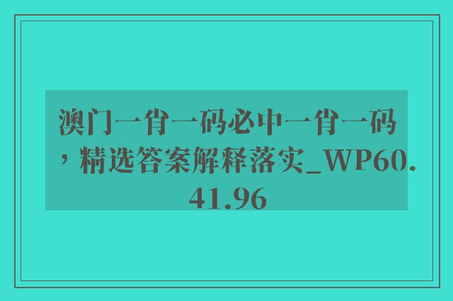 澳门一肖一码必中一肖一码，精选答案解释落实_WP60.41.96