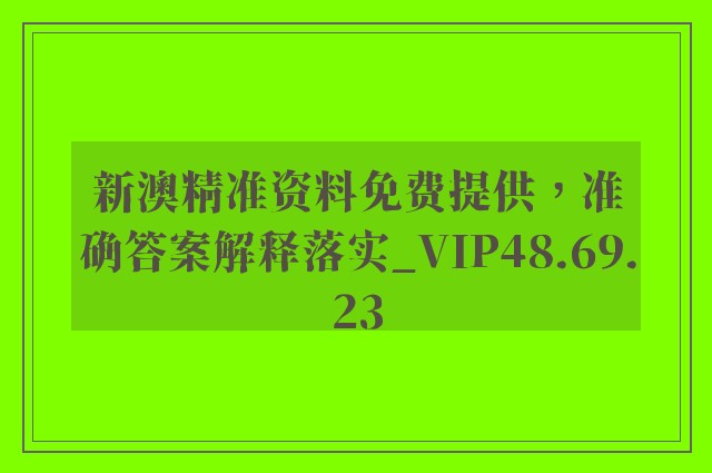 新澳精准资料免费提供，准确答案解释落实_VIP48.69.23