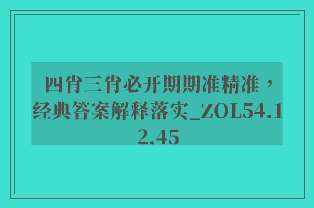 四肖三肖必开期期准精准，经典答案解释落实_ZOL54.12.45