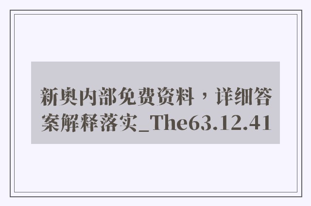 新奥内部免费资料，详细答案解释落实_The63.12.41