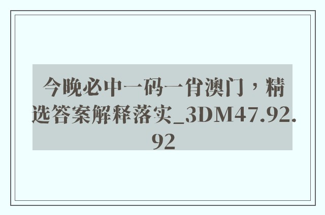 今晚必中一码一肖澳门，精选答案解释落实_3DM47.92.92