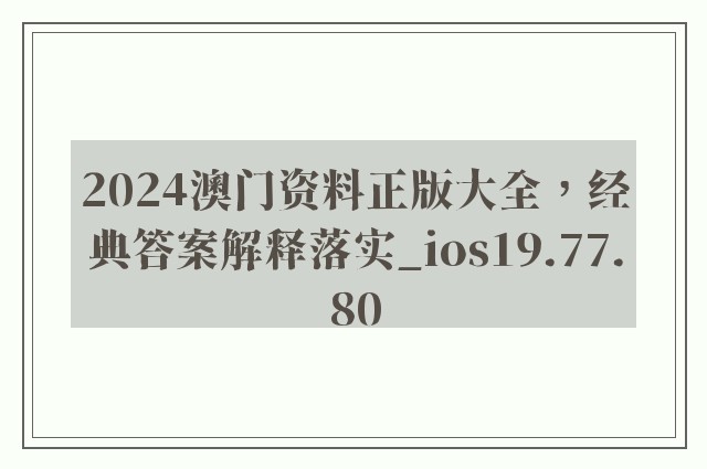 2024澳门资料正版大全，经典答案解释落实_ios19.77.80