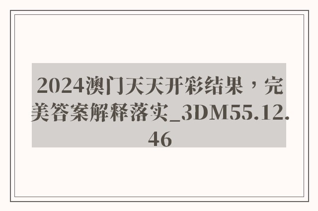 2024澳门天天开彩结果，完美答案解释落实_3DM55.12.46