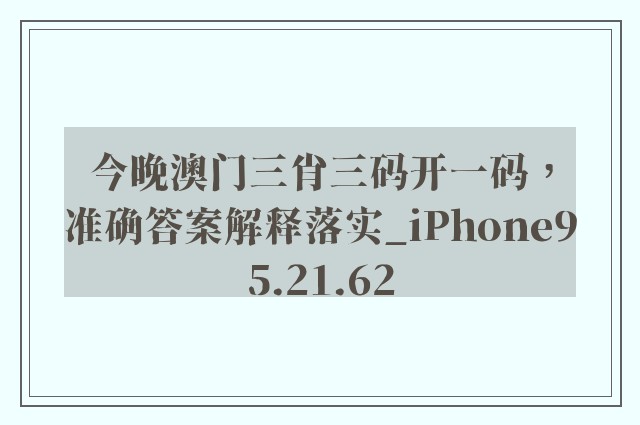 今晚澳门三肖三码开一码，准确答案解释落实_iPhone95.21.62