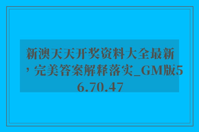 新澳天天开奖资料大全最新，完美答案解释落实_GM版56.70.47