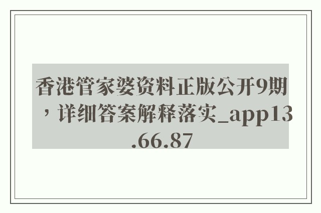 香港管家婆资料正版公开9期，详细答案解释落实_app13.66.87