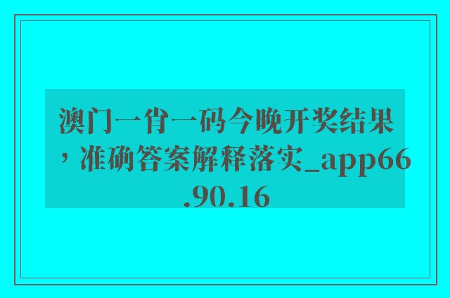 澳门一肖一码今晚开奖结果，准确答案解释落实_app66.90.16