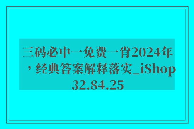 三码必中一免费一肖2024年，经典答案解释落实_iShop32.84.25