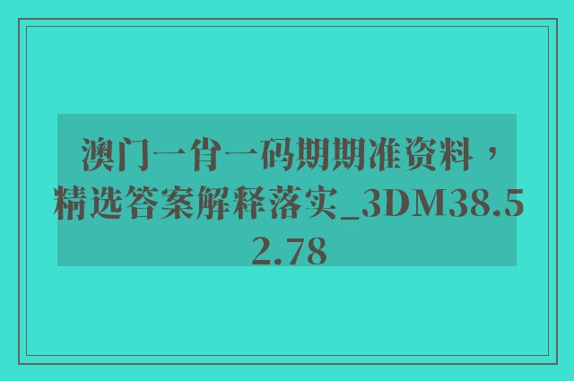 澳门一肖一码期期准资料，精选答案解释落实_3DM38.52.78