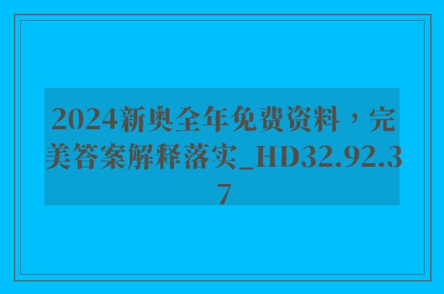 2024新奥全年免费资料，完美答案解释落实_HD32.92.37