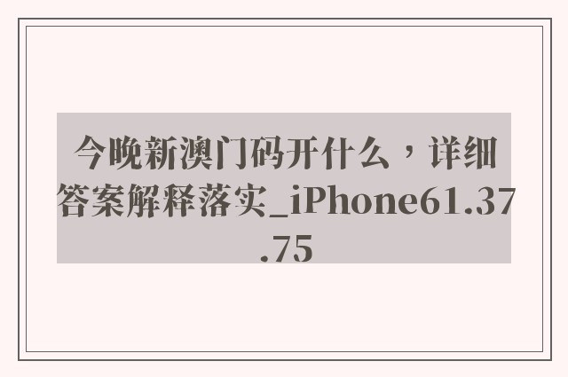 今晚新澳门码开什么，详细答案解释落实_iPhone61.37.75