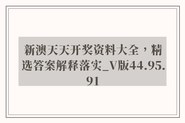 新澳天天开奖资料大全，精选答案解释落实_V版44.95.91