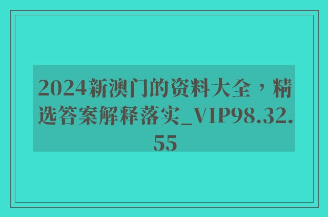 2024新澳门的资料大全，精选答案解释落实_VIP98.32.55