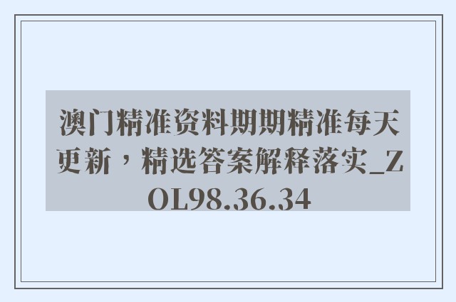 澳门精准资料期期精准每天更新，精选答案解释落实_ZOL98.36.34