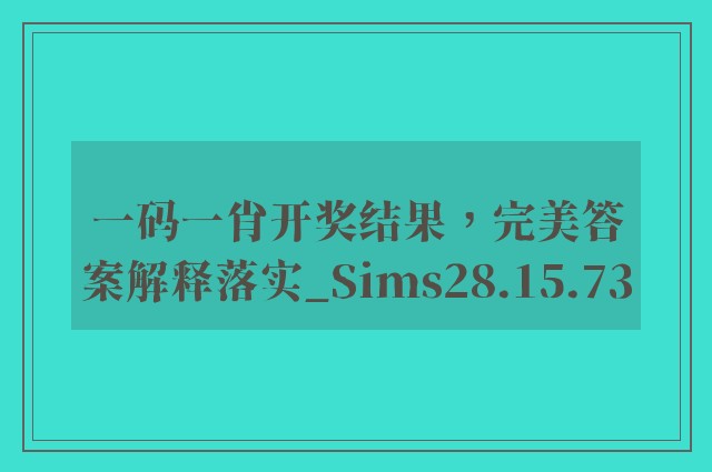 一码一肖开奖结果，完美答案解释落实_Sims28.15.73