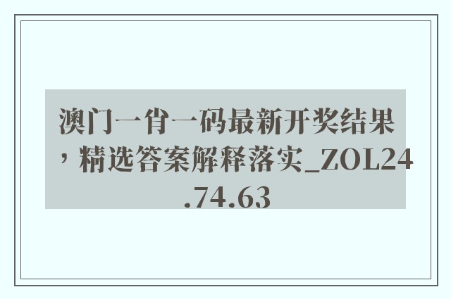 澳门一肖一码最新开奖结果，精选答案解释落实_ZOL24.74.63