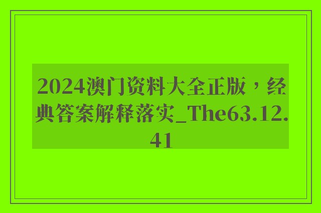 2024澳门资料大全正版，经典答案解释落实_The63.12.41