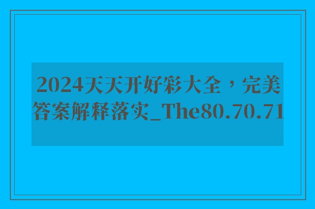 2024天天开好彩大全，完美答案解释落实_The80.70.71