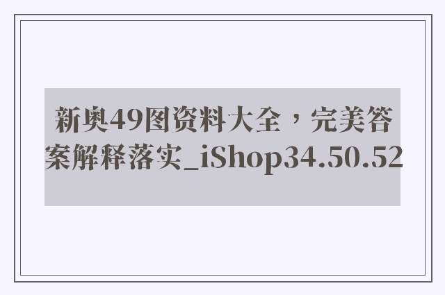 新奥49图资料大全，完美答案解释落实_iShop34.50.52