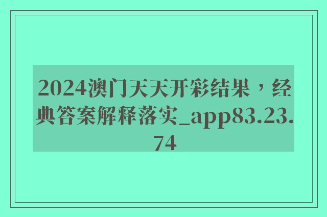 2024澳门天天开彩结果，经典答案解释落实_app83.23.74