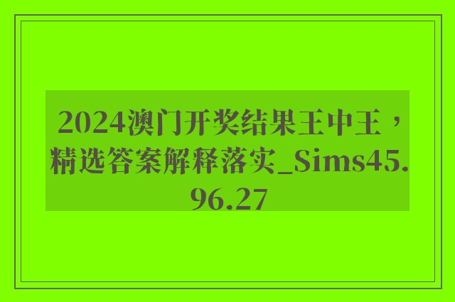 2024澳门开奖结果王中王，精选答案解释落实_Sims45.96.27