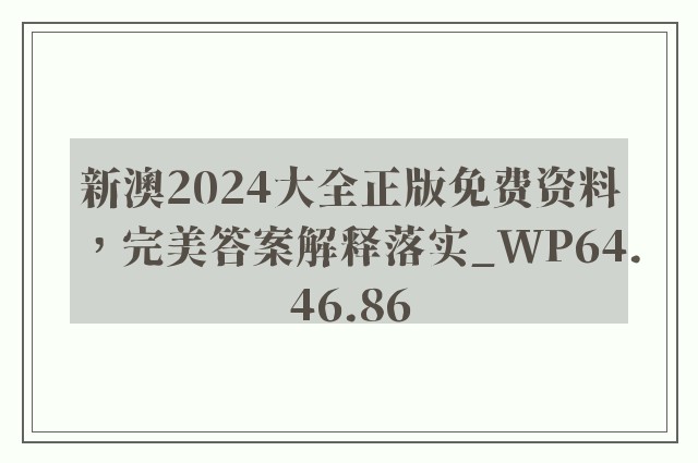 新澳2024大全正版免费资料，完美答案解释落实_WP64.46.86