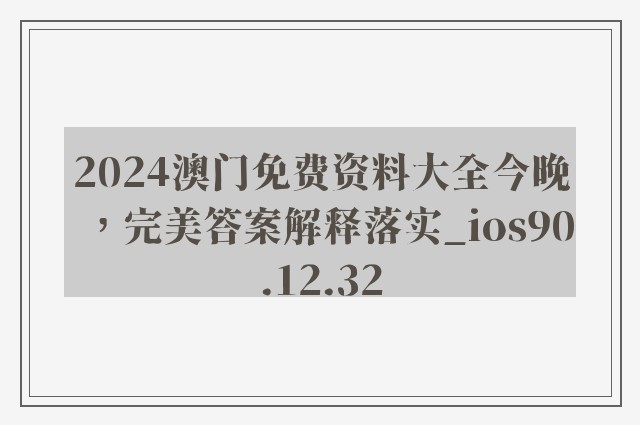 2024澳门免费资料大全今晚，完美答案解释落实_ios90.12.32