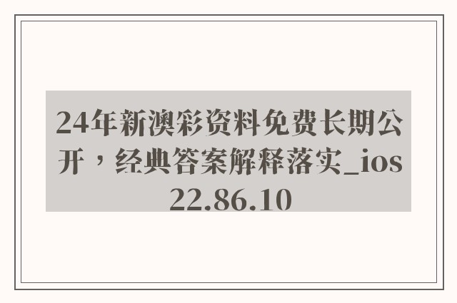 24年新澳彩资料免费长期公开，经典答案解释落实_ios22.86.10