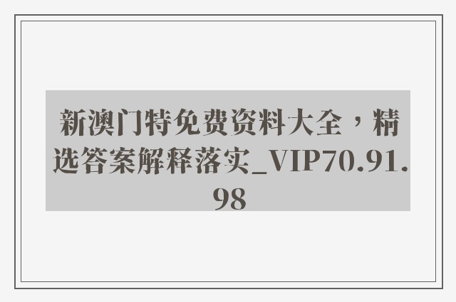 新澳门特免费资料大全，精选答案解释落实_VIP70.91.98