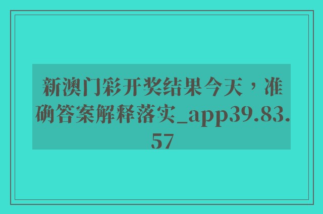 新澳门彩开奖结果今天，准确答案解释落实_app39.83.57