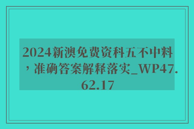 2024新澳免费资科五不中料，准确答案解释落实_WP47.62.17