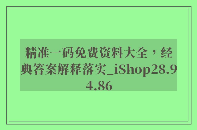 精准一码免费资料大全，经典答案解释落实_iShop28.94.86