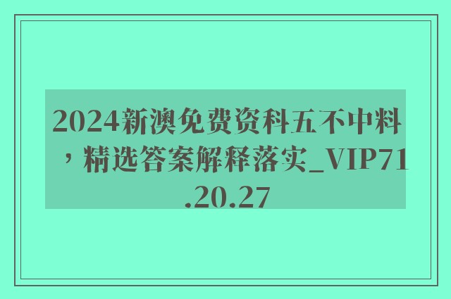 2024新澳免费资科五不中料，精选答案解释落实_VIP71.20.27