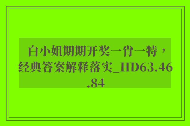 白小姐期期开奖一肖一特，经典答案解释落实_HD63.46.84