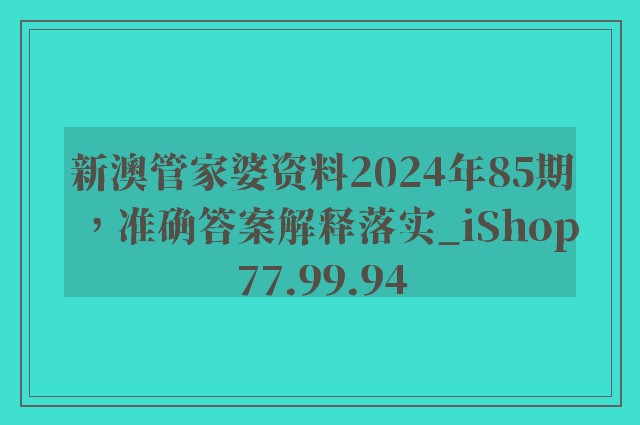 新澳管家婆资料2024年85期，准确答案解释落实_iShop77.99.94