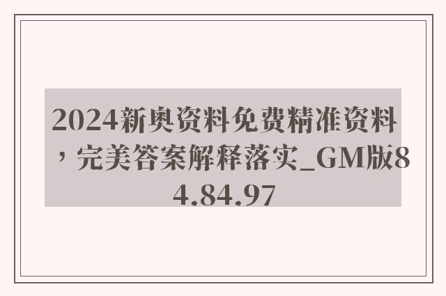 2024新奥资料免费精准资料，完美答案解释落实_GM版84.84.97