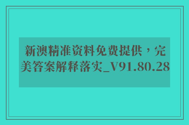 新澳精准资料免费提供，完美答案解释落实_V91.80.28