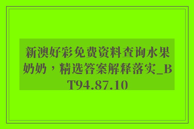 新澳好彩免费资料查询水果奶奶，精选答案解释落实_BT94.87.10