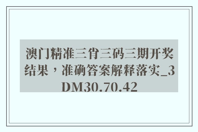 澳门精准三肖三码三期开奖结果，准确答案解释落实_3DM30.70.42